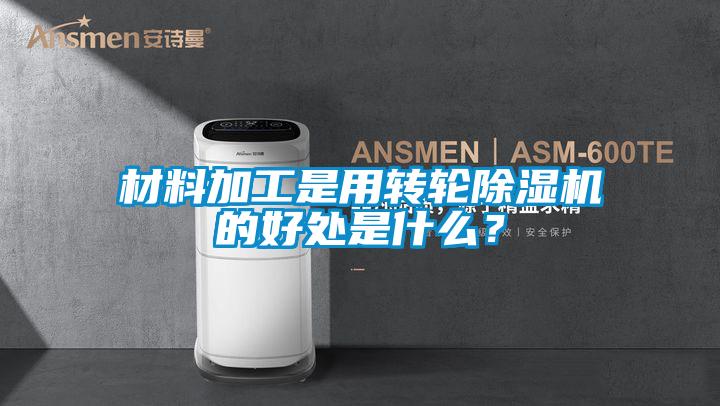 材料加工是用轉(zhuǎn)輪除濕機(jī)的好處是什么？