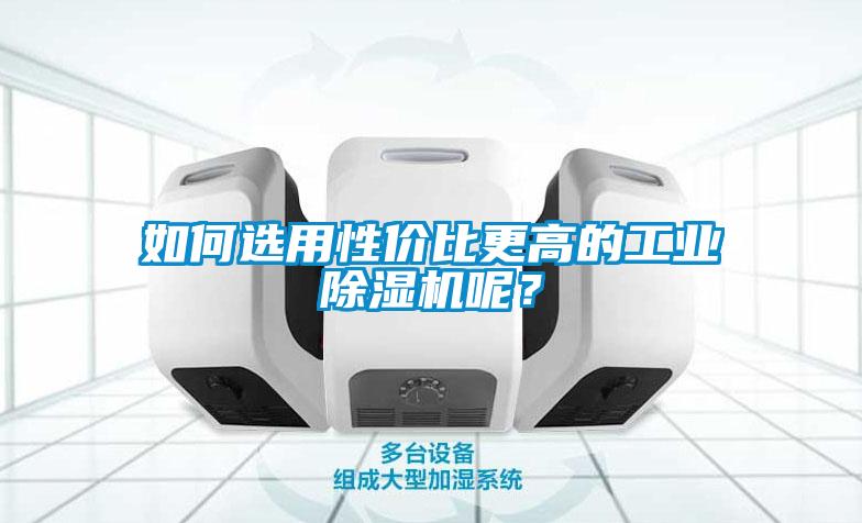 如何選用性價(jià)比更高的工業(yè)除濕機(jī)呢？
