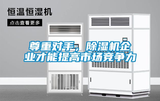 尊重對(duì)手，除濕機(jī)企業(yè)才能提高市場(chǎng)競(jìng)爭(zhēng)力