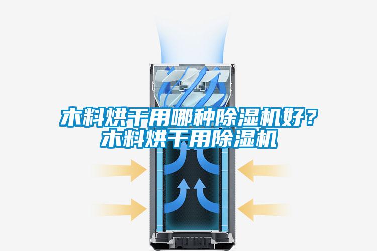 木料烘干用哪種除濕機(jī)好？木料烘干用除濕機(jī)