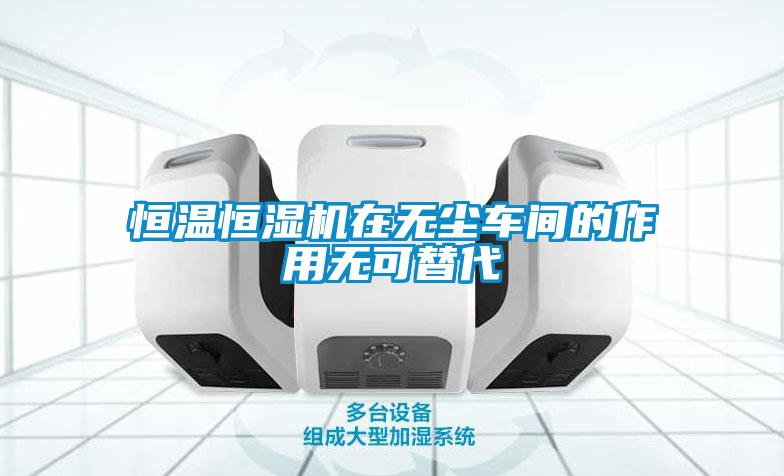 恒溫恒濕機(jī)在無(wú)塵車(chē)間的作用無(wú)可替代
