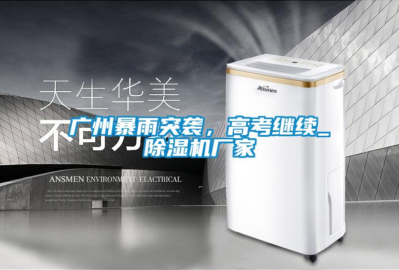 廣州暴雨突襲，高考繼續(xù)_除濕機(jī)廠家