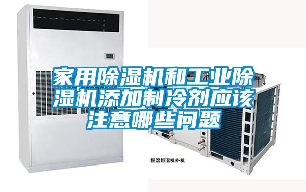 家用除濕機(jī)和工業(yè)除濕機(jī)添加制冷劑應(yīng)該注意哪些問題