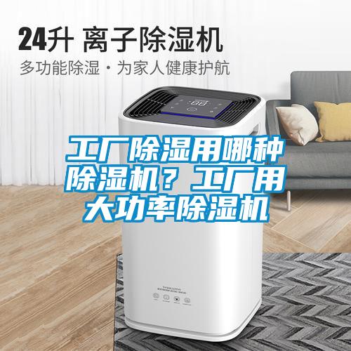 工廠除濕用哪種除濕機(jī)？工廠用大功率除濕機(jī)