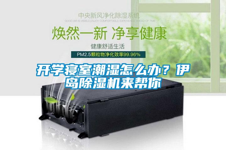 開學寢室潮濕怎么辦？伊島除濕機來幫你