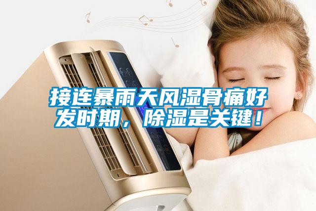 接連暴雨天風濕骨痛好發(fā)時期，除濕是關(guān)鍵！