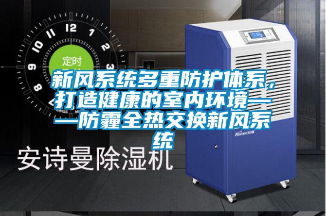 新風(fēng)系統(tǒng)多重防護(hù)體系，打造健康的室內(nèi)環(huán)境——防霾全熱交換新風(fēng)系統(tǒng)