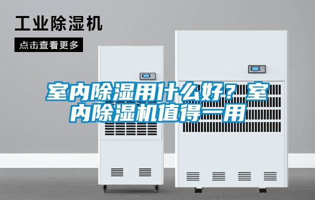 室內(nèi)除濕用什么好？室內(nèi)除濕機值得一用