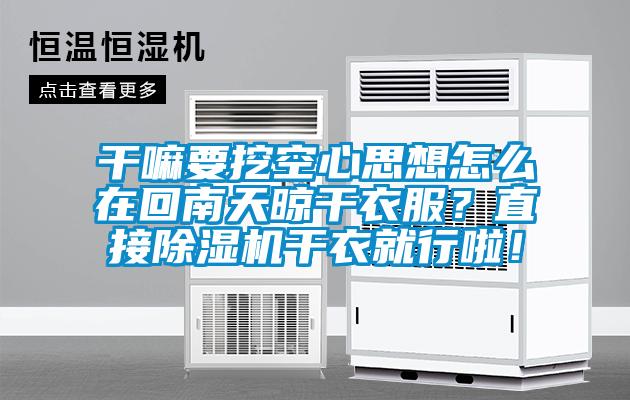 干嘛要挖空心思想怎么在回南天晾干衣服？直接除濕機(jī)干衣就行啦！