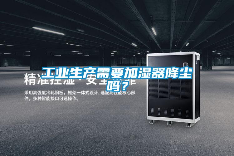工業(yè)生產(chǎn)需要加濕器降塵嗎？