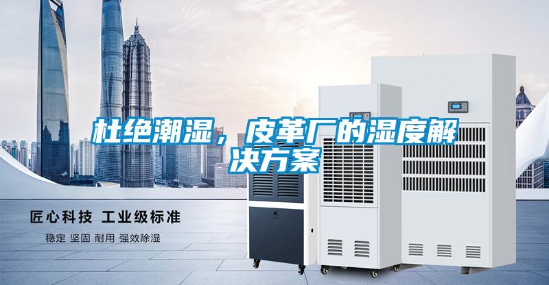 杜絕潮濕，皮革廠的濕度解決方案