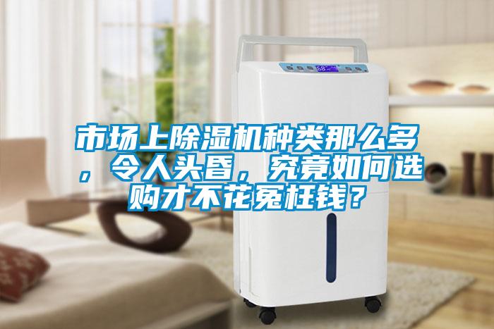 市場(chǎng)上除濕機(jī)種類那么多，令人頭昏，究竟如何選購(gòu)才不花冤枉錢？