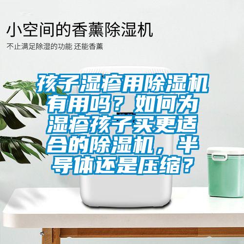 孩子濕疹用除濕機(jī)有用嗎？如何為濕疹孩子買更適合的除濕機(jī)，半導(dǎo)體還是壓縮？