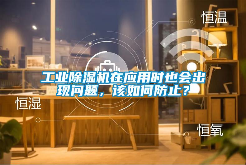 工業(yè)除濕機在應用時也會出現(xiàn)問題，該如何防止？