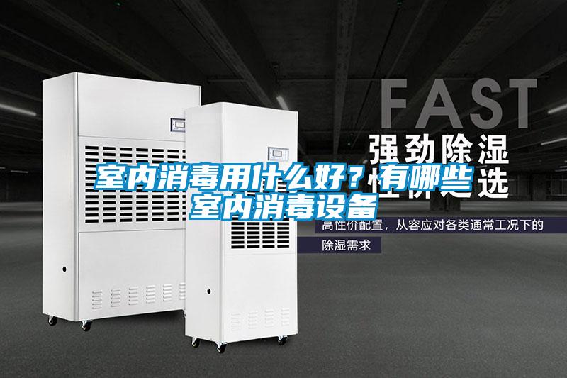 室內(nèi)消毒用什么好？有哪些室內(nèi)消毒設(shè)備