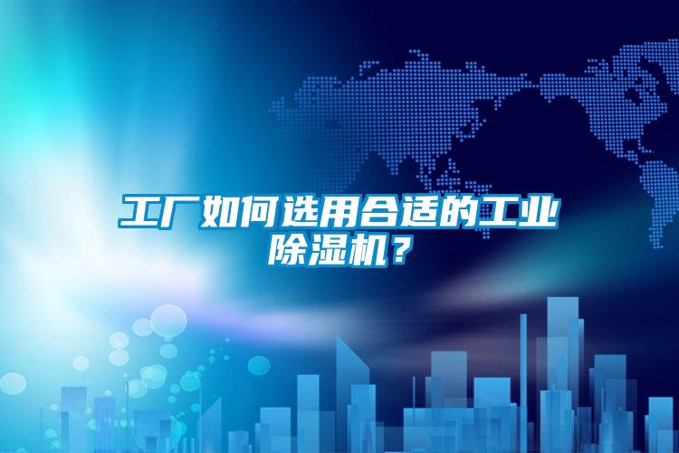 工廠如何選用合適的工業(yè)除濕機(jī)？