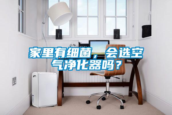 家里有細(xì)菌，會(huì)選空氣凈化器嗎？