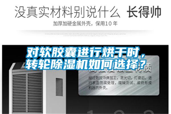 對軟膠囊進(jìn)行烘干時，轉(zhuǎn)輪除濕機(jī)如何選擇？