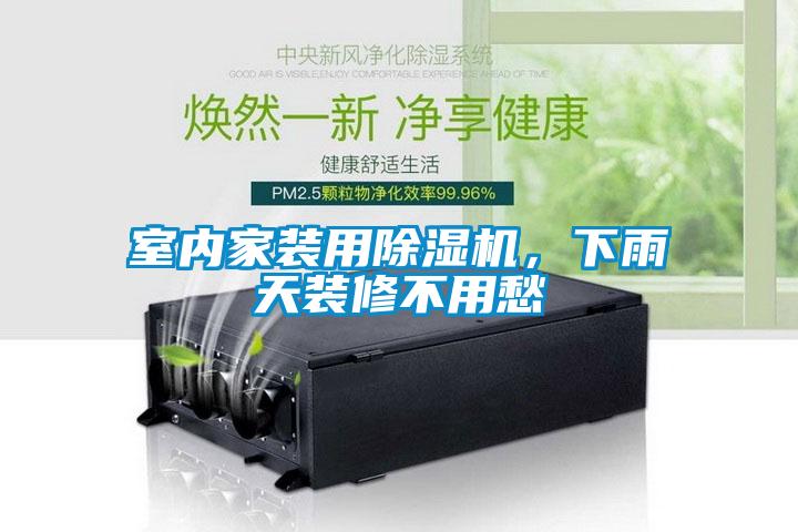 室內(nèi)家裝用除濕機(jī)，下雨天裝修不用愁