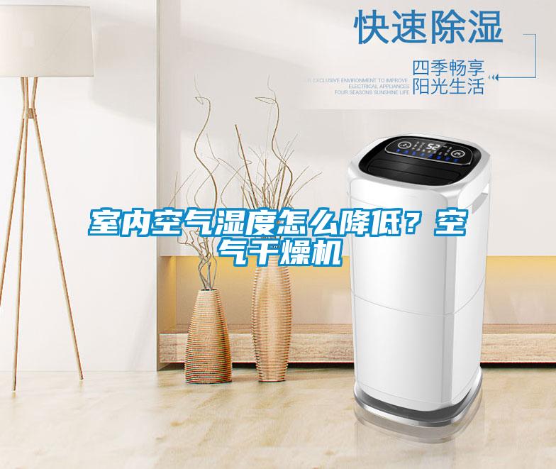 室內(nèi)空氣濕度怎么降低？空氣干燥機(jī)