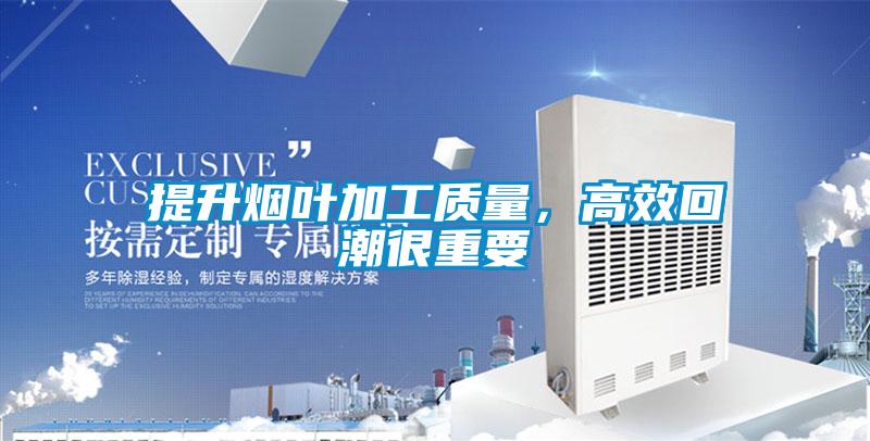 提升煙葉加工質(zhì)量，高效回潮很重要