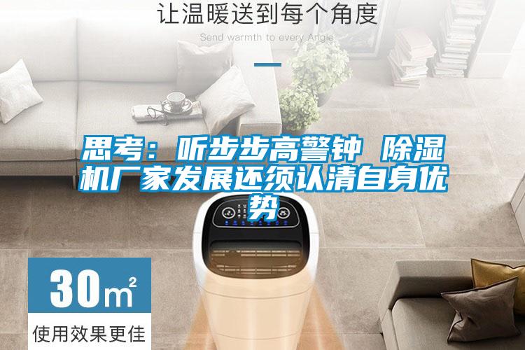 思考：聽(tīng)步步高警鐘 除濕機(jī)廠家發(fā)展還須認(rèn)清自身優(yōu)勢(shì)