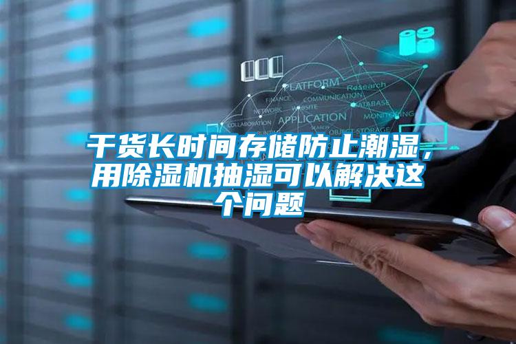干貨長(zhǎng)時(shí)間存儲(chǔ)防止潮濕，用除濕機(jī)抽濕可以解決這個(gè)問(wèn)題