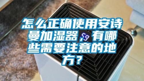 怎么正確使用安詩(shī)曼加濕器，有哪些需要注意的地方？