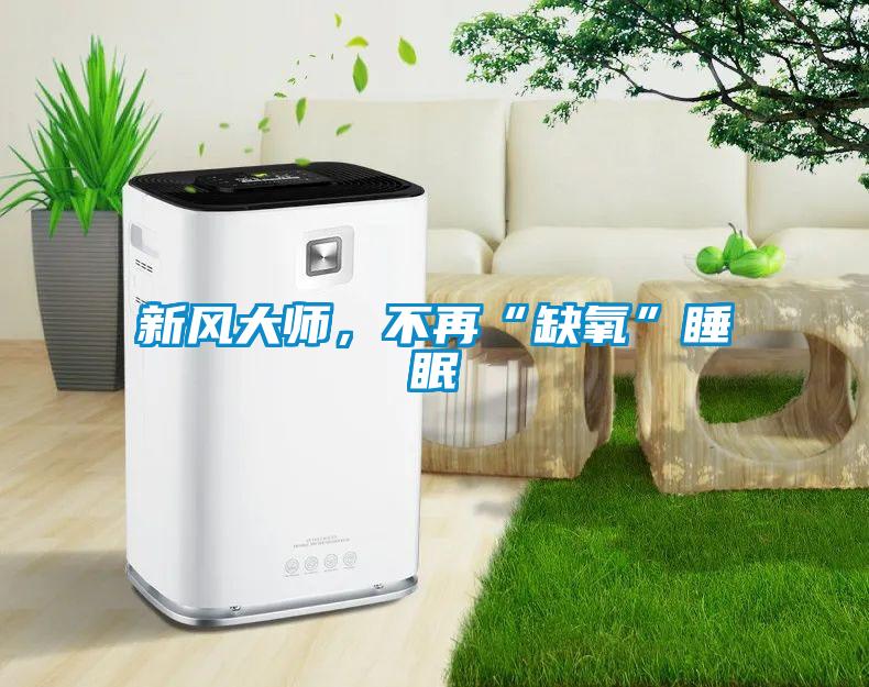 新風(fēng)大師，不再“缺氧”睡眠