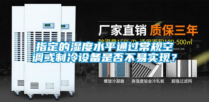 指定的濕度水平通過常規(guī)空調(diào)或制冷設備是否不易實現(xiàn)？