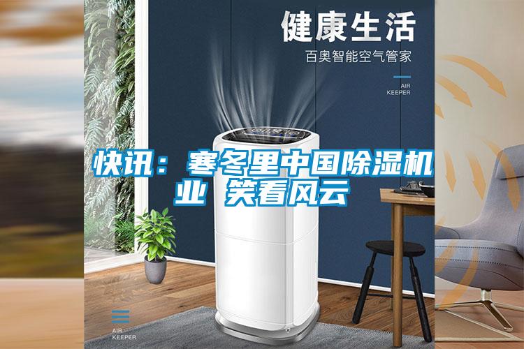 快訊：寒冬里中國(guó)除濕機(jī)業(yè) 笑看風(fēng)云
