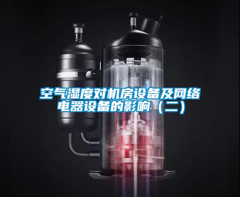 空氣濕度對機房設(shè)備及網(wǎng)絡(luò)電器設(shè)備的影響（二）