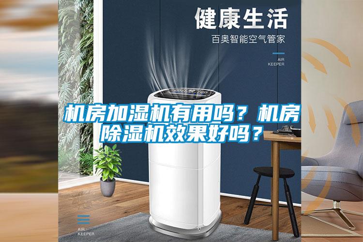 機(jī)房加濕機(jī)有用嗎？機(jī)房除濕機(jī)效果好嗎？