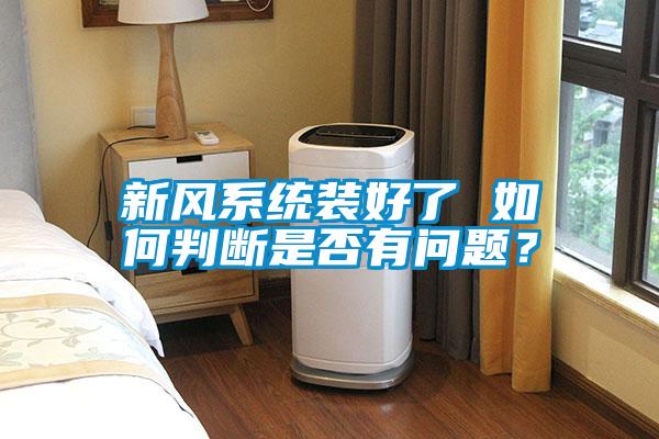 新風(fēng)系統(tǒng)裝好了 如何判斷是否有問題？