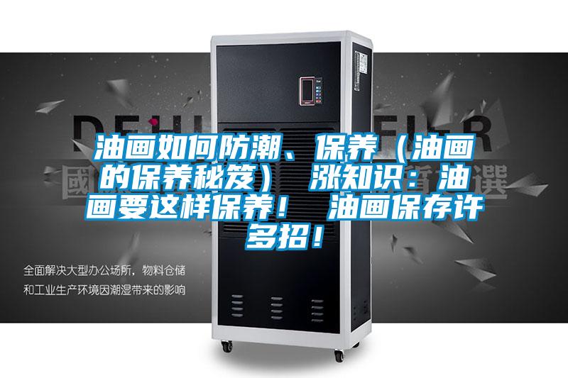 油畫如何防潮、保養(yǎng)（油畫的保養(yǎng)秘笈） 漲知識：油畫要這樣保養(yǎng)！ 油畫保存許多招！