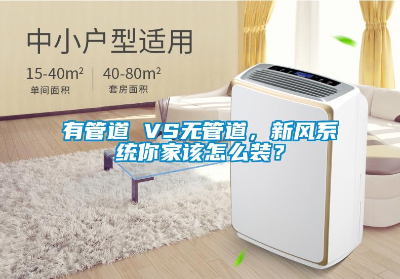 有管道 VS無管道，新風系統(tǒng)你家該怎么裝？