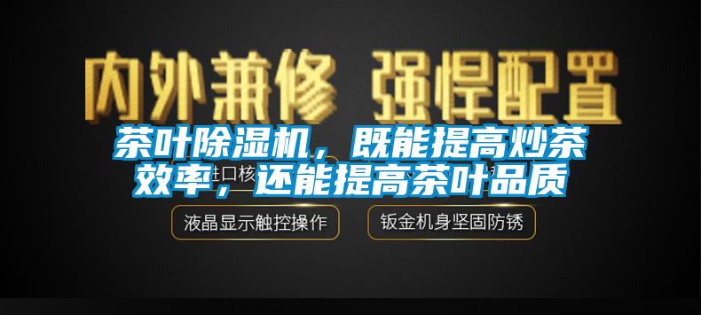 茶葉除濕機(jī)，既能提高炒茶效率，還能提高茶葉品質(zhì)