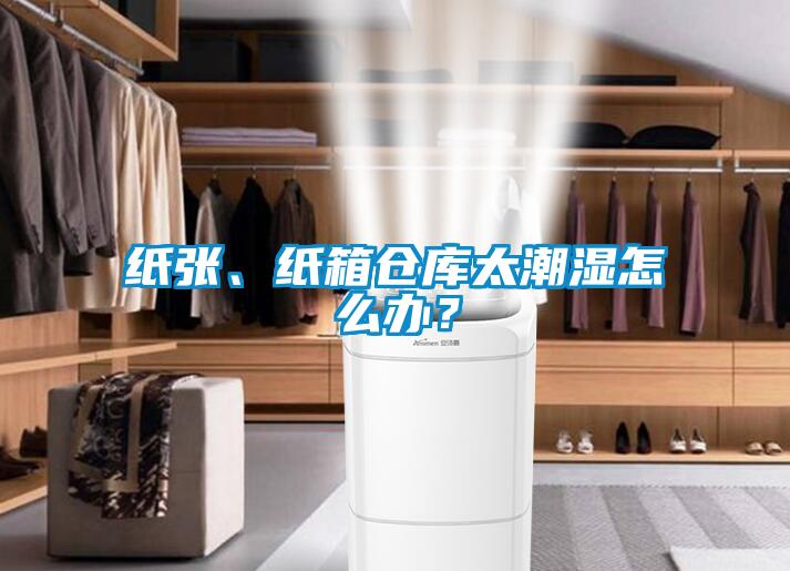 紙張、紙箱倉庫太潮濕怎么辦？