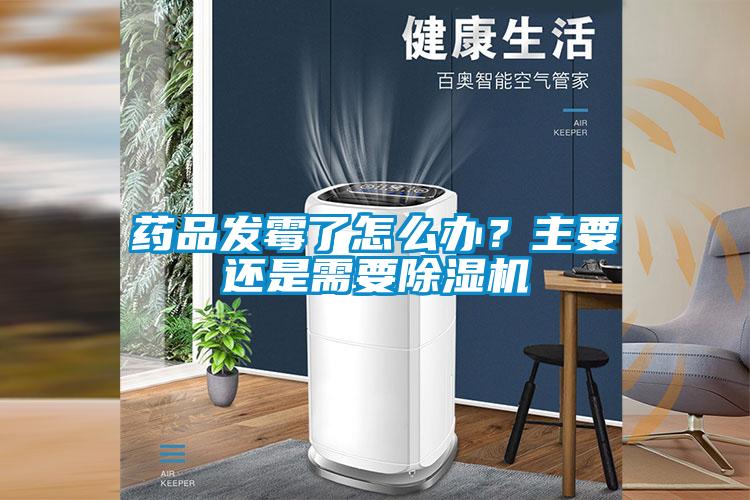 藥品發(fā)霉了怎么辦？主要還是需要除濕機(jī)