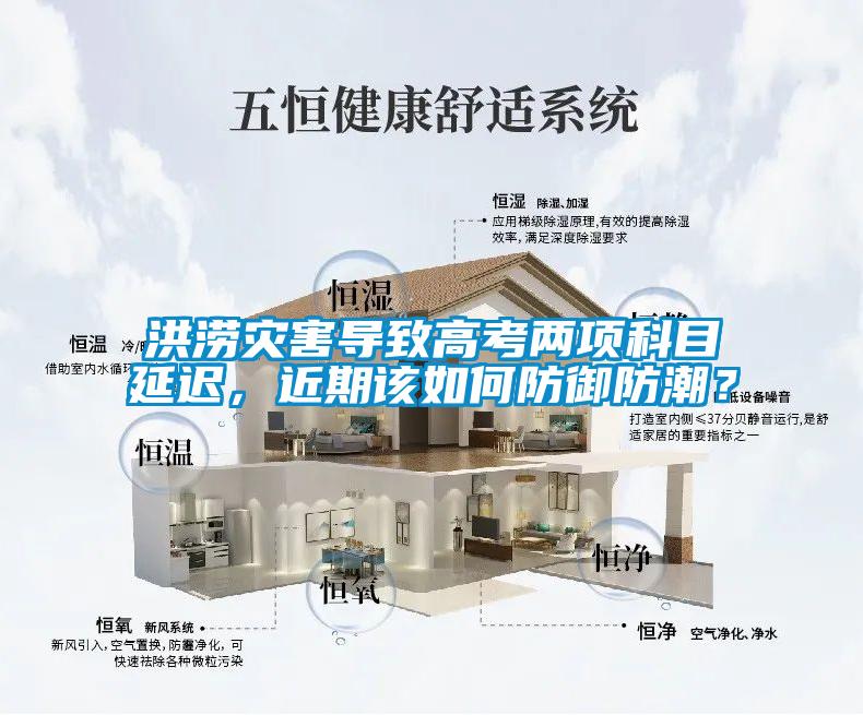 洪澇災(zāi)害導(dǎo)致高考兩項(xiàng)科目延遲，近期該如何防御防潮？