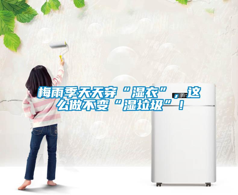 梅雨季天天穿“濕衣”，這么做不變“濕垃圾”！