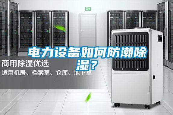 電力設(shè)備如何防潮除濕？