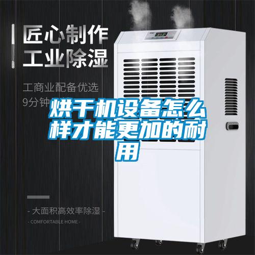 烘干機設(shè)備怎么樣才能更加的耐用