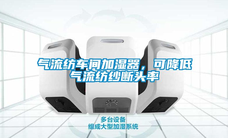 氣流紡車間加濕器，可降低氣流紡紗斷頭率