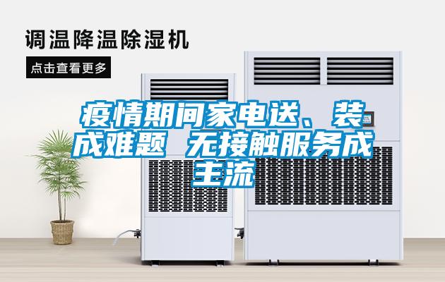 疫情期間家電送、裝成難題 無(wú)接觸服務(wù)成主流