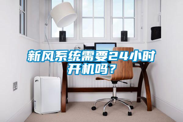 新風(fēng)系統(tǒng)需要24小時(shí)開機(jī)嗎？