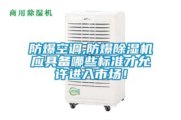 防爆空調(diào),防爆除濕機應(yīng)具備哪些標準才允許進入市場!