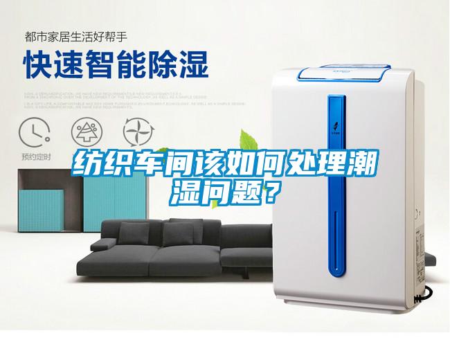 紡織車間該如何處理潮濕問題？