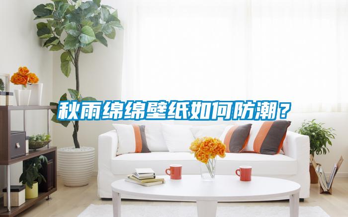 秋雨綿綿壁紙如何防潮？
