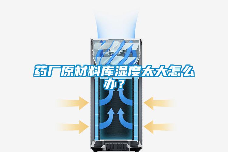 藥廠原材料庫濕度太大怎么辦？